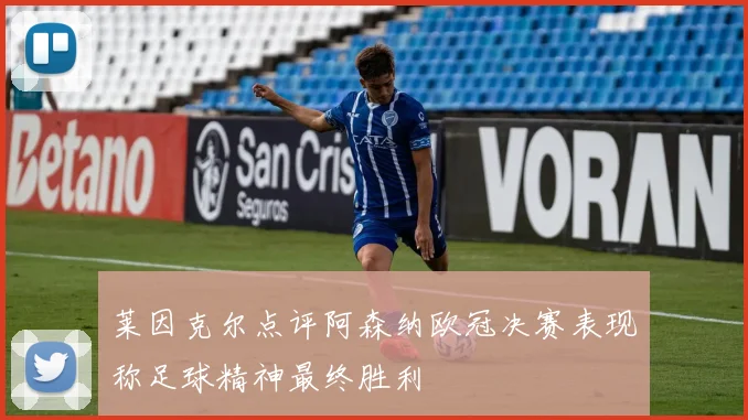 莱因克尔点评阿森纳欧冠决赛表现称足球精神最终胜利