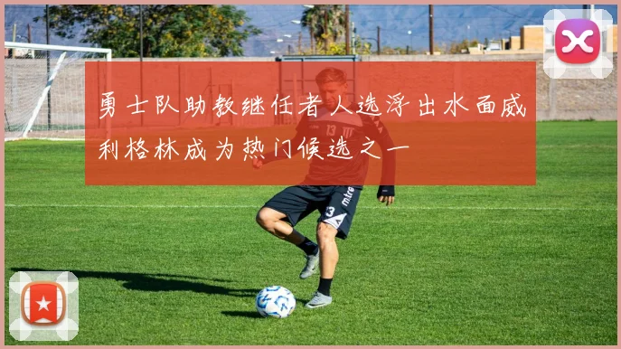 勇士队助教继任者人选浮出水面威利格林成为热门候选之一
