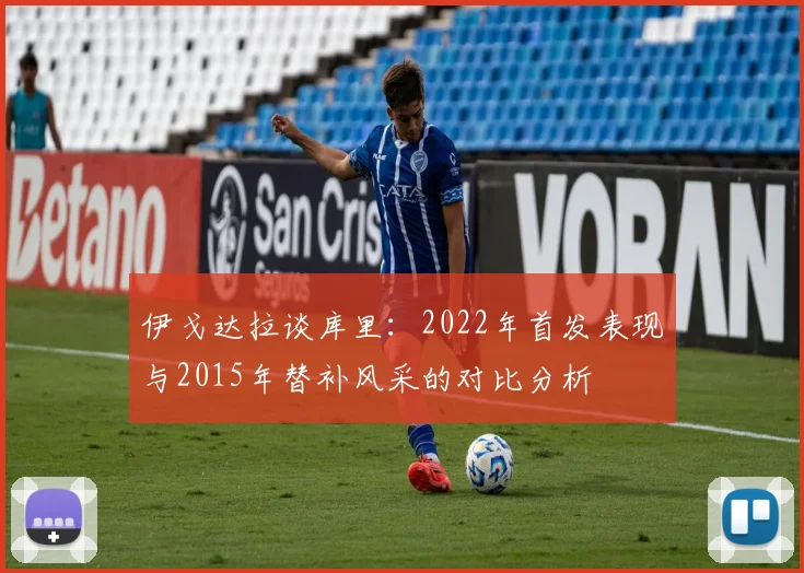 伊戈达拉谈库里：2022年首发表现与2015年替补风采的对比分析